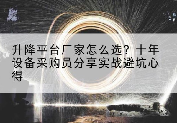 渝中区升降平台厂家-怎么选？十年设备采购员分享实战避坑心得